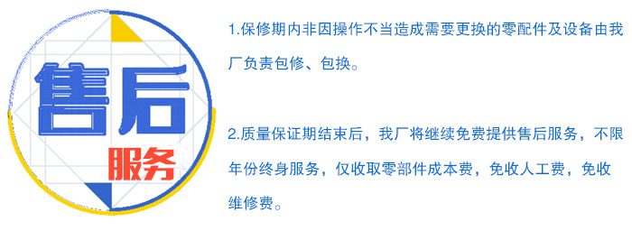 售后服务：1，保修期内非因操作不当造成需要更换的零配件及设备由厂家负责包修 ，包换。 2，质量保证期结束后，我厂将继续免费提供售后服务，仅收取零部件成本费，免收人工费，免维修费。